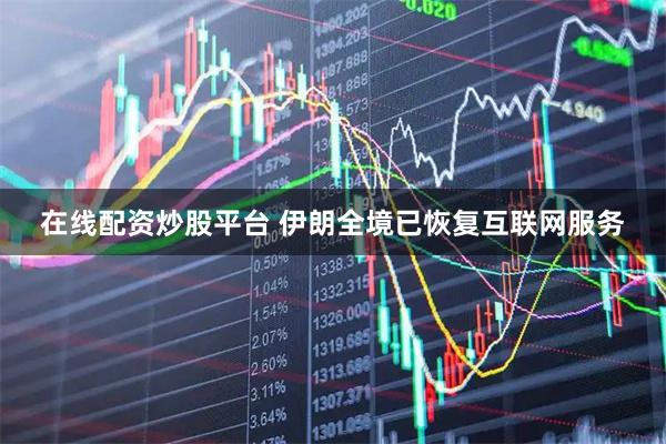 在线配资炒股平台 伊朗全境已恢复互联网服务