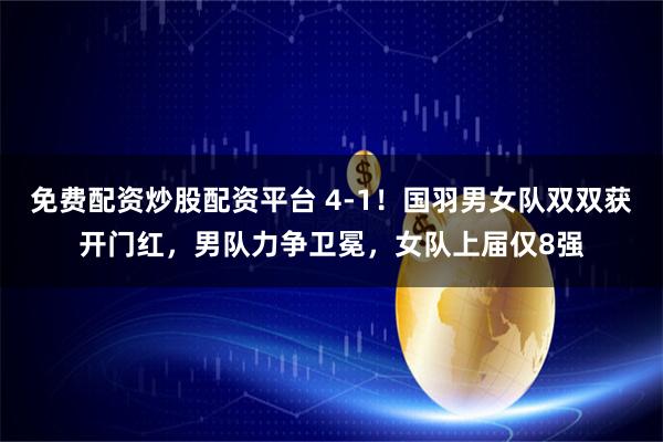 免费配资炒股配资平台 4-1！国羽男女队双双获开门红，男队力争卫冕，女队上届仅8强