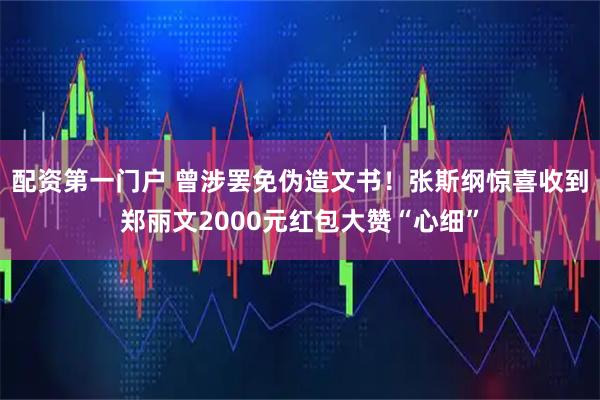 配资第一门户 曾涉罢免伪造文书！张斯纲惊喜收到郑丽文2000元红包大赞“心细”