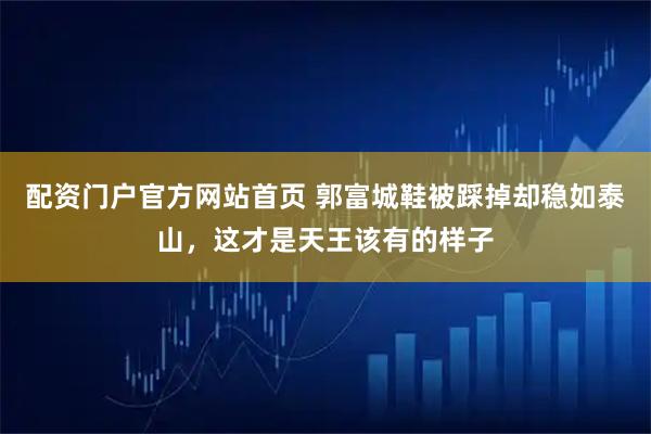 配资门户官方网站首页 郭富城鞋被踩掉却稳如泰山，这才是天王该有的样子
