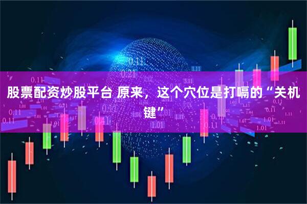 股票配资炒股平台 原来，这个穴位是打嗝的“关机键”